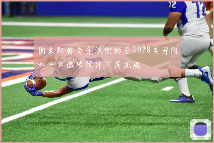 国米即将与齐沃续约至2028年并附加一年选项预计下周完成