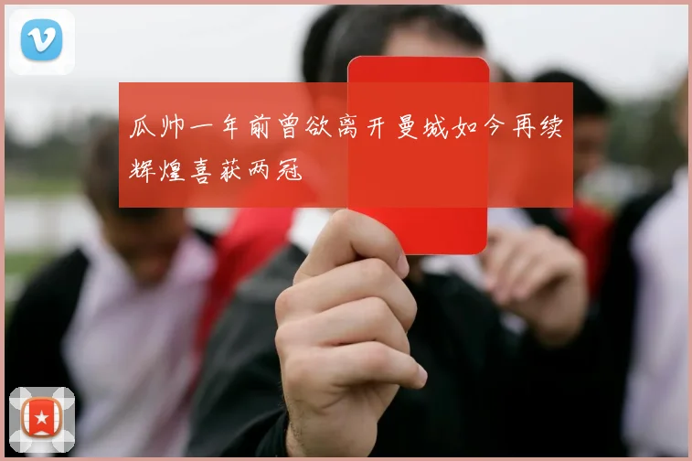 瓜帅一年前曾欲离开曼城如今再续辉煌喜获两冠