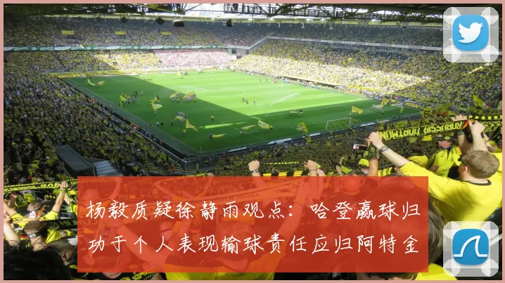 杨毅质疑徐静雨观点：哈登赢球归功于个人表现输球责任应归阿特金森教练