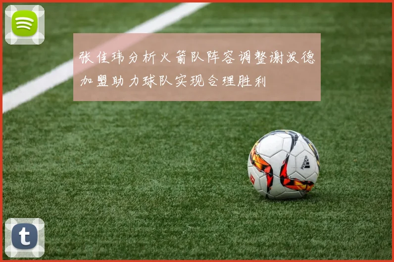 张佳玮分析火箭队阵容调整谢泼德加盟助力球队实现合理胜利