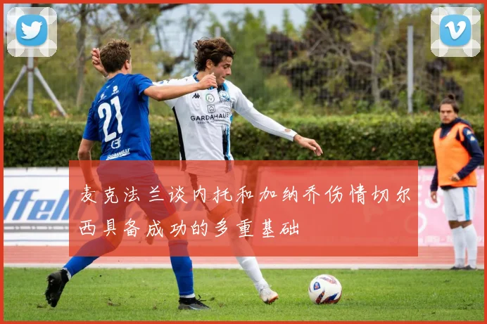 麦克法兰谈内托和加纳乔伤情切尔西具备成功的多重基础