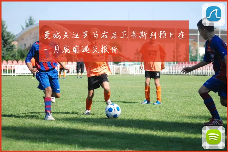 曼城关注罗马右后卫韦斯利预计在一月底前递交报价