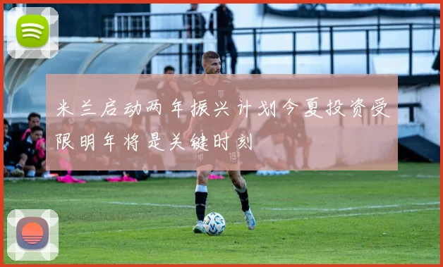 米兰启动两年振兴计划今夏投资受限明年将是关键时刻