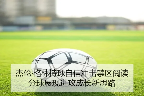 杰伦·格林持球自信冲击禁区阅读分球展现进攻成长新思路 | crownsports
